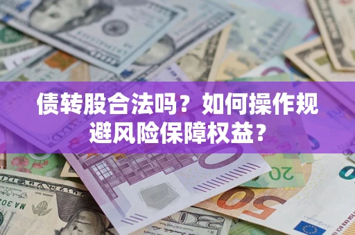 武汉债转股合法吗？如何操作规避风险保障权益？