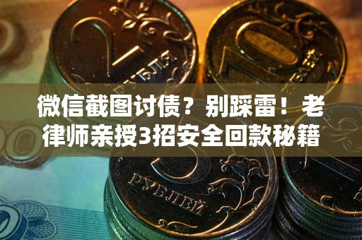 武汉微信截图讨债？别踩雷！老律师亲授3招安全回款秘籍